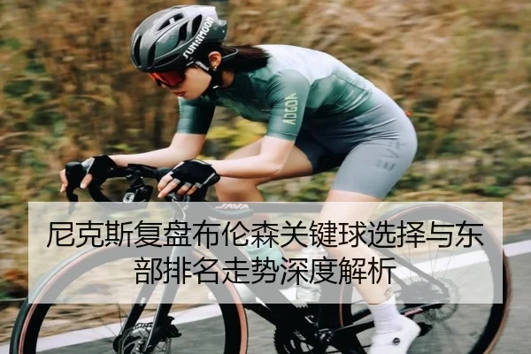 尼克斯复盘布伦森关键球选择与东部排名走势深度解析