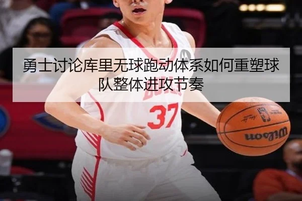 勇士讨论库里无球跑动体系如何重塑球队整体进攻节奏