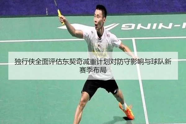 独行侠全面评估东契奇减重计划对防守影响与球队新赛季布局